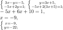 \left \{ {{3x-y=-5,} \atop {-5x+2y=1;}} \right. \left \{ {{y=3x+5,} \atop {-5x+2(3x+5)=1;}} \right. \\ &#10;-5x+6x+10=1, \\ &#10;x=-9, \\&#10; \left \{ {{x=-9,} \atop {y=-22;}} \right.