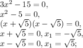 3x^2-15=0, \\ &#10;x^2-5=0, \\ &#10;(x+\sqrt{5})(x-\sqrt{5})=0, \\ &#10;x+\sqrt{5}=0, x_1=-\sqrt{5}, \\ x-\sqrt{5}=0, x_1=\sqrt{5}; \\