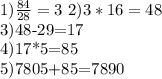 1) \frac{84}{28} =3\ 2) 3*16=48&#10;&#10; 3)48-29=17&#10; &#10;4)17*5=85&#10;&#10; 5)7805+85=7890