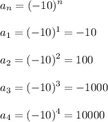 \displaystyle a_n=(-10)^n\\\\a_1=(-10)^1=-10\\\\a_2=(-10)^2=100\\\\a_3=(-10)^3=-1000\\\\a_4=(-10)^4=10000