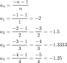 \displaystyle a_n= \frac{-n-1}{n}\\\\a_1= \frac{-1-1}{1}=-2\\\\a_2= \frac{-2-1}{2}= \frac{-3}{2}=-1.5\\\\a_3= \frac{-3-1}{3}= \frac{-4}{3}=-1.3333\\\\a_4= \frac{-4-1}{4}= \frac{-5}{4}=-1.25