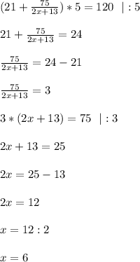 (21+ \frac{75}{2x+13})*5=120\ \ |:5\\\\&#10;21+ \frac{75}{2x+13}=24\\\\&#10; \frac{75}{2x+13}=24-21\\\\&#10; \frac{75}{2x+13}=3\\\\&#10;3*(2x+13)=75\ \ |:3\\\\&#10;2x+13=25\\\\&#10;2x=25-13\\\\&#10;2x=12\\\\&#10;x=12:2\\\\&#10;x=6