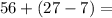 56+(27-7)=