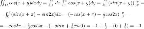 \iint _{D}cos(x+y)dxdy=\int_0^{\pi }dx\int _{x}^{\pi }cos(x+y)dy=\int _0^{\pi }(sin(x+y))\, |_{x}^{\pi }=\\\\=\int _0^{\pi }(sin(x+\pi )-sin2x)dx=(-cos(x+\pi )+\frac{1}{2}cos2x)\, |_0^{\pi }=\\\\=-cos2\pi +\frac{1}{2}cos2\pi -(-sin\pi +\frac{1}{2}cos0)=-1+\frac{1}{2}-(0+\frac{1}{2})=-1