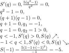 S'(q)=0, \frac{5(q^2-1)}{q^2}=0, \\ q^2-1=0, \\ (q+1)(q-1)=0, \\ q+1=0, q_1=-1, \\ q-1=0, q_2=10, \\ q