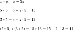 x*y=x+2y\\\\5*5=5+2\cdot 5=15\\\\3*5=3+2\cdot 5=13\\\\(5*5)*(3*5)=15*13=15+2\cdot 13=41