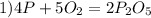 1) 4P +5 O_{2} = 2P_{2} O_{5} &#10;