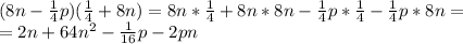 (8n- \frac{1}{4} p)( \frac{1}{4} +8n)=8n*\frac{1}{4}+8n*8n-\frac{1}{4}p*\frac{1}{4}-\frac{1}{4}p*8n= \\ &#10;=2n+64n^2-\frac{1}{16}p-2pn