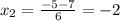 x_{2}= \frac{-5-7}{6}=-2