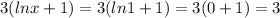 3(lnx+1)=3(ln1+1)=3(0+1)=3