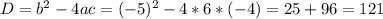 D=b^{2}-4ac=(-5)^{2}-4*6*(-4)=25+96=121