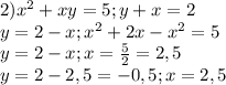 2) x^{2}+xy=5; y+x=2 \\ &#10;y=2-x; x^{2}+2x-x^{2}=5 \\ &#10;y=2-x; x = \frac{5}{2} =2,5 \\ &#10;y = 2-2,5=-0,5 ; x = 2,5