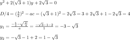 y^2+2(\sqrt3+1)y+2\sqrt3=0\\\\D/4=(\frac{b}{2})^2-ac=(\sqrt3+1)^2-2\sqrt3=3+2\sqrt3+1-2\sqrt3=4\\\\y_1=\frac{-\frac{b}{2}-\sqrt{\frac{D}{4}}}{a}=\frac{-\sqrt3-1-2}{1}=-3-\sqrt3\\\\y_2=-\sqrt3-1+2=1-\sqrt3