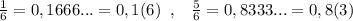 \frac{1}{6}=0,1666...=0,1(6)\; \; ,\; \; \; \frac{5}{6}=0,8333...=0,8(3)