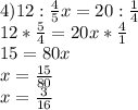 4)12: \frac{4}{5} x=20: \frac{1}{4} \\ &#10;12* \frac{5}{4} =20x* \frac{4}{1} \\ &#10;15=80x \\ &#10;x= \frac{15}{80} \\ &#10;x= \frac{3}{16}