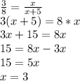 \frac{3}{8} = \frac{x}{x+5} \\ &#10;3(x+5) = 8*x \\ &#10; 3x+15=8x \\ &#10;15=8x-3x \\ &#10;15=5x \\ &#10;x=3