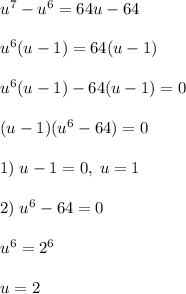 u^7-u^6=64u-64\\\\u^6(u-1)=64(u-1)\\\\u^6(u-1)-64(u-1)=0\\\\(u-1)(u^6-64)=0\\\\1)\; u-1=0,\; u=1\\\\2)\; u^6-64=0\\\\u^6=2^6\\\\u=2