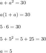 a+a^2=30\\\\a(1+a)=30\\\\5\cdot 6=30\\\\5+5^2=5+25=30\\\\a=5