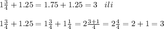 1 \frac{3}{4} + 1.25 = 1.75 + 1.25 = 3 \: \: \: \: ili \\ \\ 1 \frac{3}{4} + 1.25 = 1 \frac{3}{4} + 1 \frac{1}{4} = 2 \frac{3 + 1}{4} = 2 \frac{4}{4} = 2 + 1 = 3