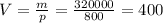 V= \frac{m}{p} = \frac{320000}{800} =400