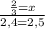 \frac{\frac{2}{3}=x}{2,4=2,5}