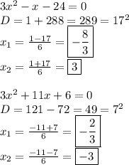 3x^2-x-24=0\\D=1+288=289=17^2\\x_1=\frac{1-17}{6}=\boxed{-\frac{8}{3}}\\x_2=\frac{1+17}{6}=\boxed{3}\\\\3x^2+11x+6=0\\D=121-72=49=7^2\\x_1=\frac{-11+7}{6}=\boxed{-\frac{2}{3}}\\x_2=\frac{-11-7}{6}=\boxed{-3}