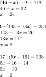 (46-x)\cdot19=418\\46-x=22\\x=24\\\\9\cdot(143-13x)=234\\143-13x=26\\13x=117\\x=9\\\\17\cdot(5x-16)=238\\5x-16=14\\5x=30\\x=6