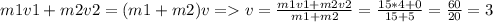 m1v1+m2v2=(m1+m2)v = v= \frac{m1v1+m2v2}{m1+m2} = \frac{15*4+0}{15+5} = \frac{60}{20} =3