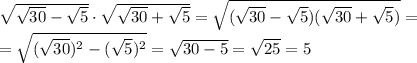 \sqrt{ \sqrt{30}- \sqrt{5} } \cdot\sqrt{ \sqrt{30}+\sqrt{5} } =\sqrt{( \sqrt{30}- \sqrt{5})(\sqrt{30}+ \sqrt{5} ) }= \\ =\sqrt{( \sqrt{30}) ^{2} - (\sqrt{5}) ^{2} }= \sqrt{30-5}= \sqrt{25}=5