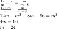 \frac{12}{m}+1 = \frac{m}{m-8} \\ \frac{12+m}{m} = \frac{m}{m-8} \\ 12m+m^2-8m-96=m^2 \\ 4m=96 \\ m=24&#10;