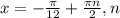 x=- \frac{ \pi }{12} + \frac{ \pi n}{2},n