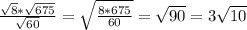 \frac{\sqrt{8}*\sqrt{675}}{\sqrt{60}}=\sqrt{\frac{8*675}{60}}=\sqrt{90}=3\sqrt{10}