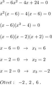 x^3-6x^2-4x+24=0\\\\x^2(x-6)-4(x-6)=0\\\\(x-6)(x^2-4)=0\\\\(x-6)(x-2)(x+2)=0\\\\x-6=0\; \; \to \; \; x_1=6\\\\x-2=0\; \; \to \; \; x_2=2\\\\x=2=0\; \; \to \; \; x_3=-2\\\\Otvet:\; \; -2\; ,\; 2\; ,\; 6\; .