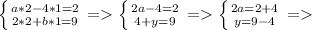 \left \{ {{a*2-4*1=2} \atop {2*2+b*1=9}} \right. = \left \{ {{2a-4=2} \atop {4+y=9}} \right. = \left \{ {{2a=2+4} \atop {y=9-4}} \right. =