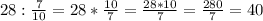 28: \frac{7}{10}=28* \frac{10}{7}= \frac{28*10}{7}= \frac{280}{7}=40