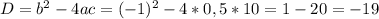 D=b^{2}-4ac= (-1)^2-4*0,5*10=1-20=-19