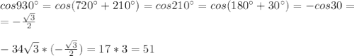 cos930а=cos(720а+210а)=cos210а=cos(180а+30а)=-cos30=\\=-\frac{\sqrt{3}}{2}\\\\-34\sqrt{3}*(-\frac{\sqrt{3}}{2})=17*3=51