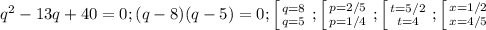 q^2-13q+40=0; (q-8)(q-5)=0; \left [ {{q=8} \atop {q=5}} \right. ; \left [ {{p=2/5} \atop {p=1/4}} \right. ; \left [ {{t=5/2} \atop {t=4}} \right. ; \left [ {{x=1/2} \atop {x=4/5}} \right.