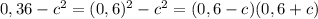 0,36-c^2=(0,6)^2-c^2=(0,6-c)(0,6+c)