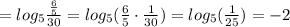 =log_5 \frac{ \frac{6}{5} }{30}=log_5 (\frac{6}{5}\cdot \frac{1}{30})=log_5( \frac{1}{25})=-2