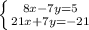 \left \{ {{8x-7y=5} \atop {21x+7y=-21}} \right.