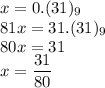 x=0.(31)_9\\&#10;81x=31.(31)_9\\&#10;80x=31\\&#10;x=\dfrac{31}{80}