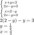 \left \{ {{x+y=2} \atop {2x-y=3}} \right. \\ \left \{ {{x=2-y} \atop {2x-y=3}} \right. \\ 2(2-y)-y=3 \\ y= \frac{1}{3} \\ x= \frac{5}{3}