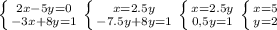 \left \{ {{2x-5y=0} \atop {-3x+8y=1}} \right. \left \{ {{x = 2.5y} \atop {-7.5y + 8y = 1}} \right. \left \{ {{x = 2.5y} \atop {0,5y = 1}} \right. \left \{ {{x = 5} \atop {y=2}} \right.