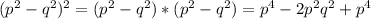 ( p^{2}- q^{2} )^{2} =(p^{2}- q^{2})*(p^{2}- q^{2})= p^{4}-2 p^{2} q^{2} + p^{4}