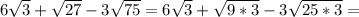 6 \sqrt{3} + \sqrt{27} -3 \sqrt{75} =6 \sqrt{3} + \sqrt{9*3} -3 \sqrt{25*3} =