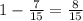 1- \frac{7}{15} = \frac{8}{15}