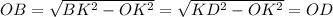 OB= \sqrt{BK^{2}-OK^{2} } = \sqrt{KD^{2}-OK^{2} }=OD