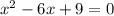 x^{2} -6x+9=0