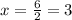 x= \frac{6}{2}=3